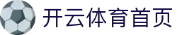 开云体育首页 - KAIYUN开云体育官方网站 - KAIYUN SPORT